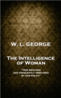 The Intelligence of Woman : 'Her impulses are frequently obscured by her policy'' - eBook
