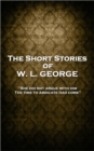 The Short Stories of W. L. George : 'She did not argue with him. The time to abdicate had come'' - eBook