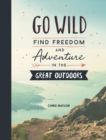 Go Wild : Find Freedom and Adventure in the Great Outdoors - eBook