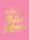For the World's Best Mum : The Perfect Gift to Give to Your Mum - Book