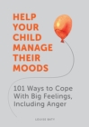 Help Your Child Manage Their Moods : 101 Ways to Cope With Big Feelings, Including Anger - Book
