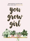 You Grow Girl : Empowering Quotes and Statements for Girls Who Are Wild and Free - Book