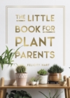 The Little Book for Plant Parents : Simple Tips to Help You Grow Your Own Urban Jungle - Book
