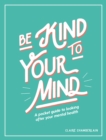 Be Kind to Your Mind : A Pocket Guide to Looking After Your Mental Health - eBook