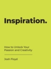 Inspiration : How to Unlock Your Passion and Creativity - eBook