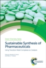 Sustainable Synthesis of Pharmaceuticals : Using Transition Metal Complexes as Catalysts - eBook