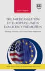 Americanization of European Union Democracy Promotion : Ideology, Diversity, and United States Hegemony - eBook