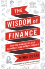 The Wisdom of Finance : How the Humanities Can Illuminate and Improve Finance - Book