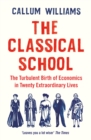 The Classical School : The Turbulent Birth of Economics  in Twenty Extraordinary Lives - Book