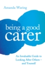 Being A Good Carer : An Invaluable Guide to Looking After Others - And Yourself - Book