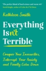 Everything Isn’t Terrible : Conquer Your Insecurities, Interrupt Your Anxiety and Finally Calm Down - Book