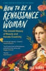 How to be a Renaissance Woman : The Untold History of Beauty and Female Creativity - Book