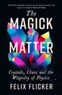 The Magick of Matter : Crystals, Chaos and the Wizardry of Physics - Book