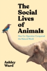 The Social Lives of Animals : How Co-Operation Conquered the Natural World - Book