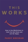 This Works : How to Use Mindfulness to Calm the Hell Down and Just Be Happy - Book