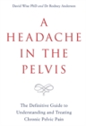A Headache in the Pelvis : The Definitive Guide to Understanding and Treating Chronic Pelvic Pain - Book