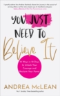 You Just Need to Believe It : 10 Ways in 10 Days to Unlock Your Courage and Reclaim Your Power - Book