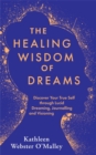 The Healing Wisdom of Dreams : Discover Your True Self through Lucid Dreaming, Journalling and Visioning - Book