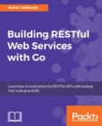 Building RESTful Web services with Go : Learn how to build powerful RESTful APIs with Golang that scale gracefully - eBook
