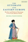 The Ottomans and Eastern Europe : Borders and Political Patronage in the Early Modern World - eBook