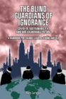 The Blind Guardians of Ignorance : Covid-19, Sustainability, and Our Vulnerable Future: A Handbook for Change Leaders, Young and Old - eBook