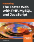 Mastering The Faster Web with PHP, MySQL, and JavaScript : Develop state-of-the-art web applications using the latest web technologies - eBook