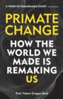 Primate Change : How the world we made is remaking us - Book