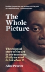 The Whole Picture : The colonial story of the art in our museums & why we need to talk about it - eBook
