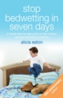 Stop Bedwetting in Seven Days : A simple step-by-step guide to help children conquer bedwetting problems - eBook