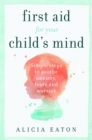 First Aid for your Child's Mind : Simple steps to soothe anxiety, fears and worries - eBook
