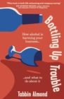 Bottling Up Trouble : How alcohol is holding your business back (and what to do about it) - Book