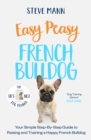 Easy Peasy French Bulldog : Your simple step-by-step guide to raising and training a happy French Bulldog - eBook