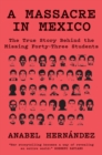 A Massacre in Mexico : The True Story Behind the Missing Forty Three - Book