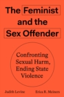 The Feminist and The Sex Offender : Confronting Sexual Harm, Ending State Violence - Book