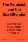 The Feminist and The Sex Offender : Confronting Sexual Harm, Ending State Violence - eBook