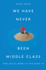 We Have Never Been Middle Class : How Social Mobility Misleads Us - eBook