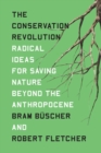 The Conservation Revolution : Radical Ideas for Saving Nature Beyond the Anthropocene - Book