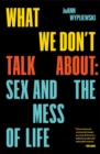 What We Don't Talk About : Sex and the Mess of Life - eBook