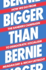 Bigger Than Bernie : How We Go from the Sanders Campaign to Democratic Socialism - Book