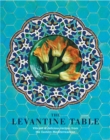 The Levantine Table : Vibrant and Delicious Recipes from the Eastern Mediterreanean and Beyond - Book