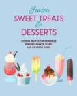 Frozen Sweet Treats & Desserts : Over 70 Recipes for Popsicles, Sundaes, Shakes, Floats & Ice Cream Cakes - Book
