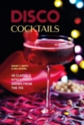 Disco Cocktails : More Than 50 Classic & Kitsch Drinks from the 70s & 80s - Book