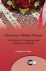 Choosing a Mother Tongue : The Politics of Language and Identity in Ukraine - eBook