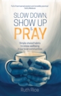 Slow Down, Show up and Pray : Simple Shared Habits to Renew Wellbeing in Our Local Communities - Book