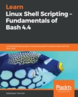 Learn Linux Shell Scripting – Fundamentals of Bash 4.4 : A comprehensive guide to automating administrative tasks with the Bash shell - eBook