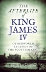 The Afterlife of King James IV : Otherworld Legends Of The Scottish King - eBook