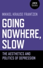 Going Nowhere, Slow : The aesthetics and politics of depression - Book