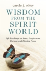 Wisdom From the Spirit World : Life Teachings on Love, Forgiveness, Purpose and Finding Peace - eBook
