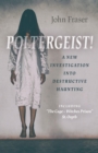 Poltergeist! A New Investigation Into Destructive Haunting : Including "The Cage - Witches Prison" St Osyth - eBook