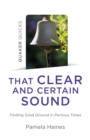 Quaker Quicks - That Clear and Certain Sound - Finding Solid Ground in Perilous Times - Book